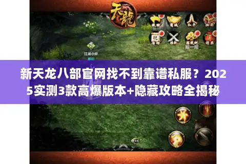 新天龙八部官网找不到靠谱私服?2025实测3款高爆版本+隐藏攻略全揭秘 新天龙八部官网找不到靠谱私服?2025实测3款高爆版本+隐藏攻略全揭秘