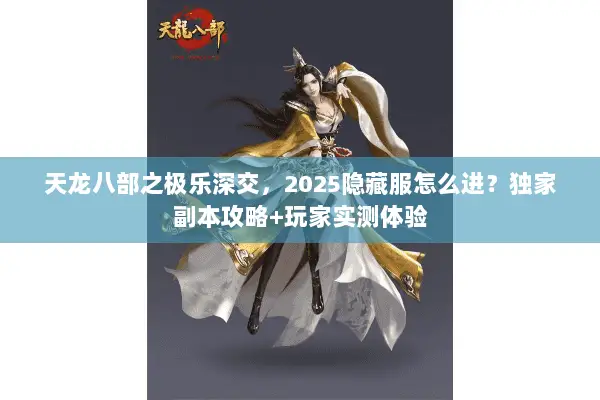 天龙八部之极乐深交,2025隐藏服怎么进?独家副本攻略+玩家实测体验 天龙八部之极乐深交,2025隐藏服怎么进?独家副本攻略+玩家实测体验