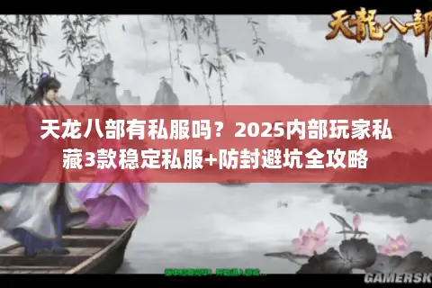 天龙八部有私服吗?2025内部玩家私藏3款稳定私服+防封避坑全攻略 天龙八部有私服吗?2025内部玩家私藏3款稳定私服+防封避坑全攻略
