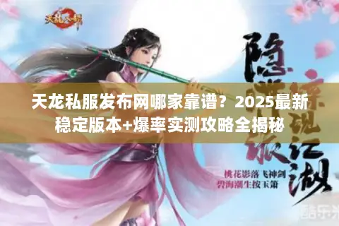 天龙私服发布网哪家靠谱?2025最新稳定版本+爆率实测攻略全揭秘 天龙私服发布网哪家靠谱?2025最新稳定版本+爆率实测攻略全揭秘
