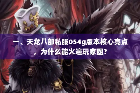 一、天龙八部私服054g版本核心亮点,为什么能火遍玩家圈? 一、天龙八部私服054g版本核心亮点,为什么能火遍玩家圈?