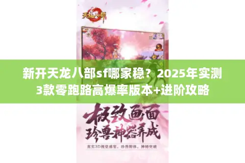 新开天龙八部sf哪家稳?2025年实测3款零跑路高爆率版本+进阶攻略 新开天龙八部sf哪家稳?2025年实测3款零跑路高爆率版本+进阶攻略