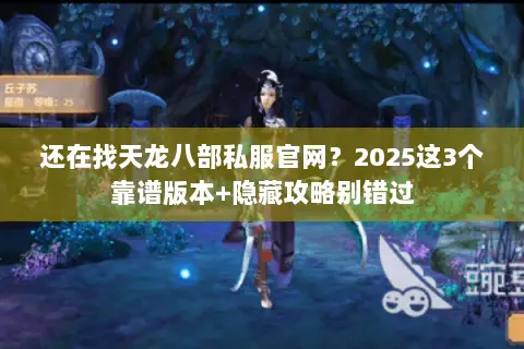 还在找天龙八部私服官网?2025这3个靠谱版本+隐藏攻略别错过 还在找天龙八部私服官网?2025这3个靠谱版本+隐藏攻略别错过