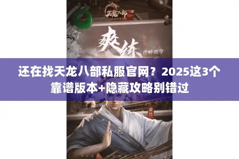 还在找天龙八部私服官网?2025这3个靠谱版本+隐藏攻略别错过 还在找天龙八部私服官网?2025这3个靠谱版本+隐藏攻略别错过