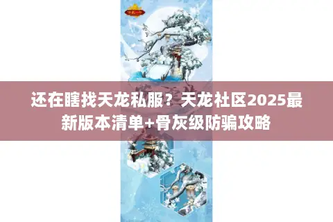 还在瞎找天龙私服?天龙社区2025最新版本清单+骨灰级防骗攻略 还在瞎找天龙私服?天龙社区2025最新版本清单+骨灰级防骗攻略