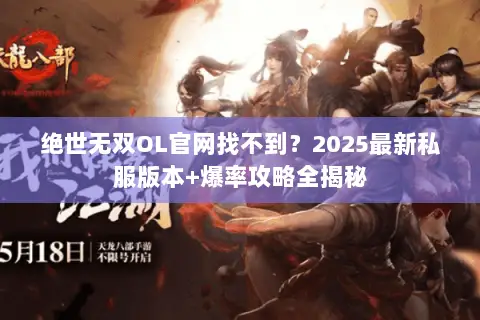 绝世无双OL官网找不到?2025最新私服版本+爆率攻略全揭秘 绝世无双OL官网找不到?2025最新私服版本+爆率攻略全揭秘