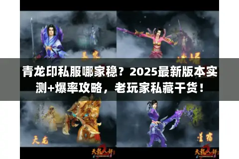 青龙印私服哪家稳？2025最新版本实测+爆率攻略，老玩家私藏干货！