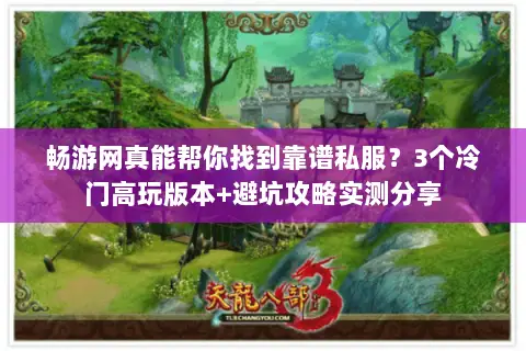 畅游网真能帮你找到靠谱私服?3个冷门高玩版本+避坑攻略实测分享 畅游网真能帮你找到靠谱私服?3个冷门高玩版本+避坑攻略实测分享