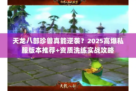 天龙八部珍兽真能逆袭?2025高爆私服版本推荐+资质洗练实战攻略 天龙八部珍兽真能逆袭?2025高爆私服版本推荐+资质洗练实战攻略