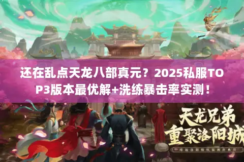 还在乱点天龙八部真元?2025私服TOP3版本最优解+洗练暴击率实测! 还在乱点天龙八部真元?2025私服TOP3版本最优解+洗练暴击率实测!