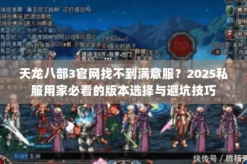 天龙八部3官网找不到满意服？2025私服用家必看的版本选择与避坑技巧