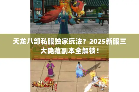 天龙八部私服独家玩法?2025新服三大隐藏副本全解锁! 天龙八部私服独家玩法?2025新服三大隐藏副本全解锁!