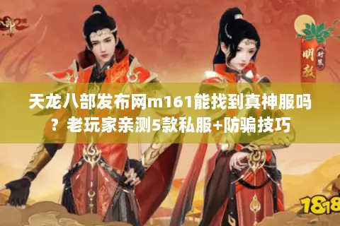 天龙八部发布网m161能找到真神服吗?老玩家亲测5款私服+防骗技巧 天龙八部发布网m161能找到真神服吗?老玩家亲测5款私服+防骗技巧