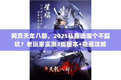 网页天龙八部,2025私服选哪个不踩坑?老玩家实测3类版本+隐藏攻略 网页天龙八部,2025私服选哪个不踩坑?老玩家实测3类版本+隐藏攻略