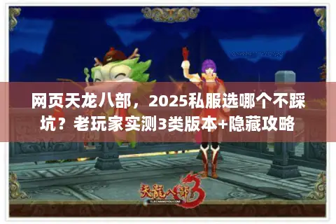 网页天龙八部,2025私服选哪个不踩坑?老玩家实测3类版本+隐藏攻略 网页天龙八部,2025私服选哪个不踩坑?老玩家实测3类版本+隐藏攻略