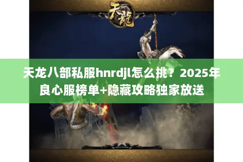 天龙八部私服hnrdjl怎么挑?2025年良心服榜单+隐藏攻略独家放送 天龙八部私服hnrdjl怎么挑?2025年良心服榜单+隐藏攻略独家放送