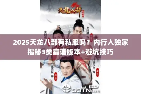 2025天龙八部有私服吗?内行人独家揭秘3类靠谱版本+避坑技巧 2025天龙八部有私服吗?内行人独家揭秘3类靠谱版本+避坑技巧