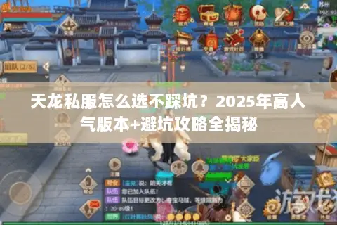 天龙私服怎么选不踩坑？2025年高人气版本+避坑攻略全揭秘