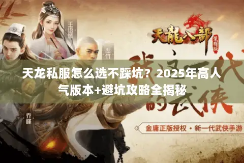 天龙私服怎么选不踩坑？2025年高人气版本+避坑攻略全揭秘