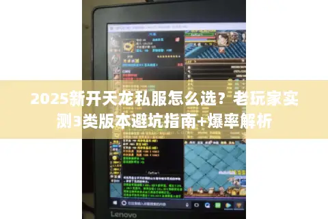 2025新开天龙私服怎么选?老玩家实测3类版本避坑指南+爆率解析 2025新开天龙私服怎么选?老玩家实测3类版本避坑指南+爆率解析
