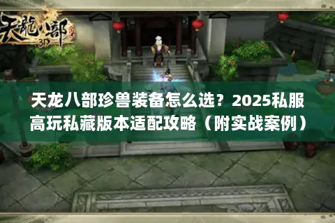 天龙八部珍兽装备怎么选？2025私服高玩私藏版本适配攻略（附实战案例）