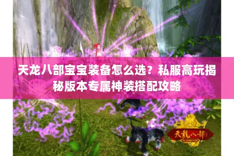 天龙八部宝宝装备怎么选?私服高玩揭秘版本专属神装搭配攻略 天龙八部宝宝装备怎么选?私服高玩揭秘版本专属神装搭配攻略