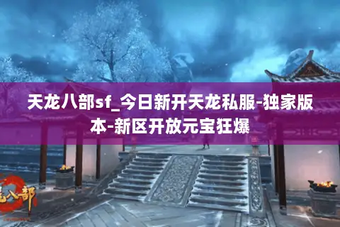 天龙八部sf_今日新开天龙私服-独家版本-新区开放元宝狂爆