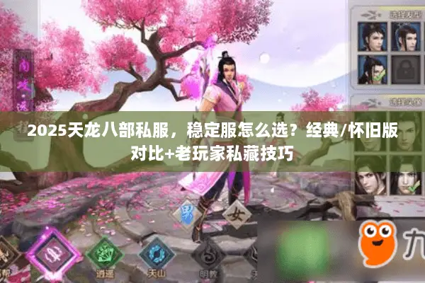 2025天龙八部私服,稳定服怎么选?经典/怀旧版对比+老玩家私藏技巧 2025天龙八部私服,稳定服怎么选?经典/怀旧版对比+老玩家私藏技巧