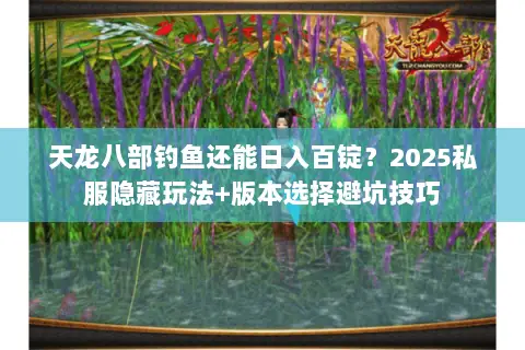 天龙八部钓鱼还能日入百锭？2025私服隐藏玩法+版本选择避坑技巧