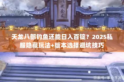 天龙八部钓鱼还能日入百锭？2025私服隐藏玩法+版本选择避坑技巧