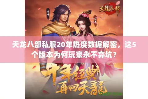 天龙八部私服20年热度数据解密,这5个版本为何玩家永不弃坑? 天龙八部私服20年热度数据解密,这5个版本为何玩家永不弃坑?