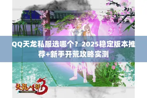 QQ天龙私服选哪个?2025稳定版本推荐+新手开荒攻略实测 QQ天龙私服选哪个?2025稳定版本推荐+新手开荒攻略实测