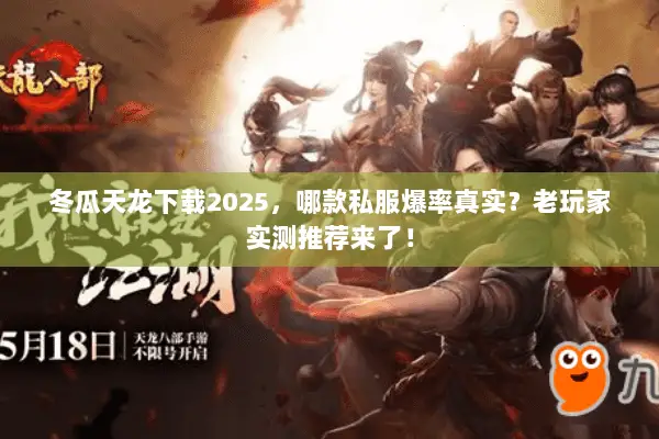 冬瓜天龙下载2025,哪款私服爆率真实?老玩家实测推荐来了! 冬瓜天龙下载2025,哪款私服爆率真实?老玩家实测推荐来了!