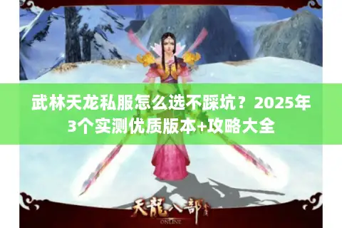 武林天龙私服怎么选不踩坑?2025年3个实测优质版本+攻略大全 武林天龙私服怎么选不踩坑?2025年3个实测优质版本+攻略大全