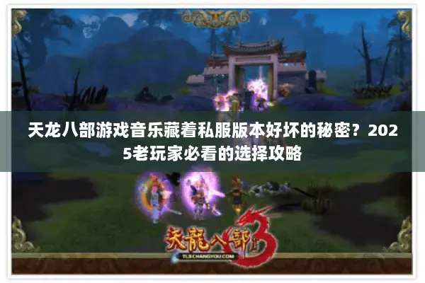 天龙八部游戏音乐藏着私服版本好坏的秘密?2025老玩家必看的选择攻略 天龙八部游戏音乐藏着私服版本好坏的秘密?2025老玩家必看的选择攻略