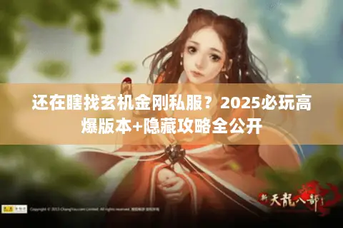 还在瞎找玄机金刚私服?2025必玩高爆版本+隐藏攻略全公开 还在瞎找玄机金刚私服?2025必玩高爆版本+隐藏攻略全公开