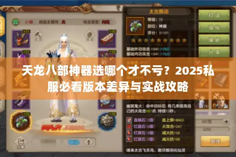 天龙八部神器选哪个才不亏?2025私服必看版本差异与实战攻略 天龙八部神器选哪个才不亏?2025私服必看版本差异与实战攻略