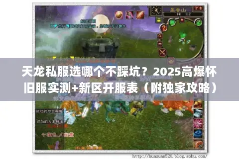 天龙私服选哪个不踩坑?2025高爆怀旧服实测+新区开服表(附独家攻略) 天龙私服选哪个不踩坑?2025高爆怀旧服实测+新区开服表(附独家攻略)