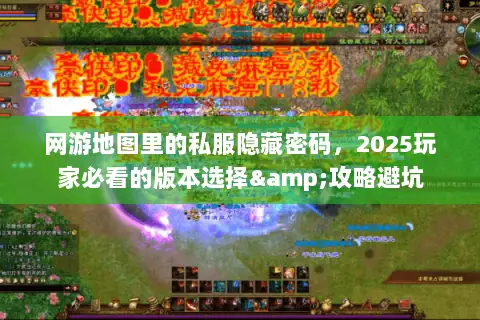 网游地图里的私服隐藏密码，2025玩家必看的版本选择&攻略避坑