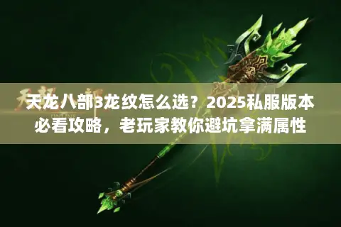天龙八部3龙纹怎么选?2025私服版本必看攻略,老玩家教你避坑拿满属性 天龙八部3龙纹怎么选?2025私服版本必看攻略,老玩家教你避坑拿满属性