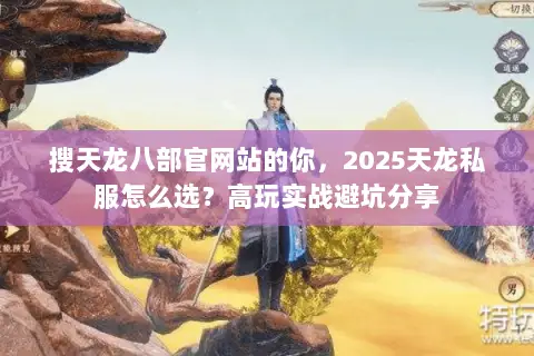 搜天龙八部官网站的你,2025天龙私服怎么选?高玩实战避坑分享 搜天龙八部官网站的你,2025天龙私服怎么选?高玩实战避坑分享