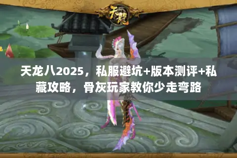 天龙八2025，私服避坑+版本测评+私藏攻略，骨灰玩家教你少走弯路