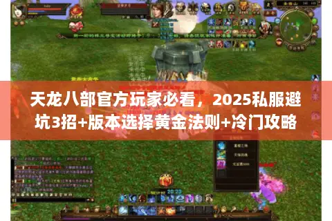 天龙八部官方玩家必看,2025私服避坑3招+版本选择黄金法则+冷门攻略 天龙八部官方玩家必看,2025私服避坑3招+版本选择黄金法则+冷门攻略