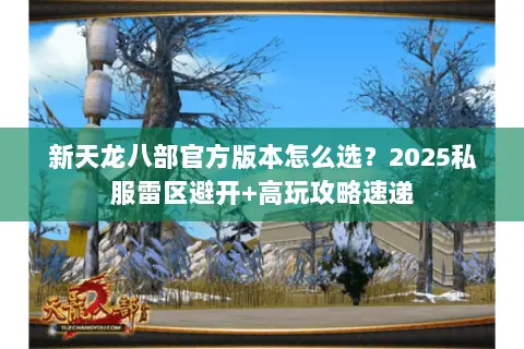新天龙八部官方版本怎么选?2025私服雷区避开+高玩攻略速递 新天龙八部官方版本怎么选?2025私服雷区避开+高玩攻略速递