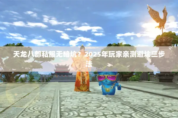 天龙八部私服无暗坑?2025年玩家亲测避坑三步法 天龙八部私服无暗坑?2025年玩家亲测避坑三步法