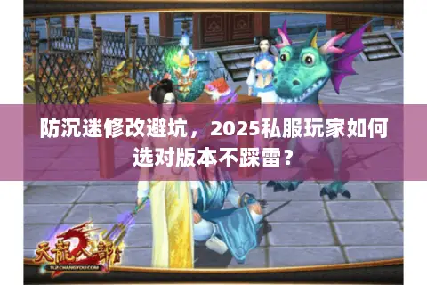 防沉迷修改避坑,2025私服玩家如何选对版本不踩雷? 防沉迷修改避坑,2025私服玩家如何选对版本不踩雷?