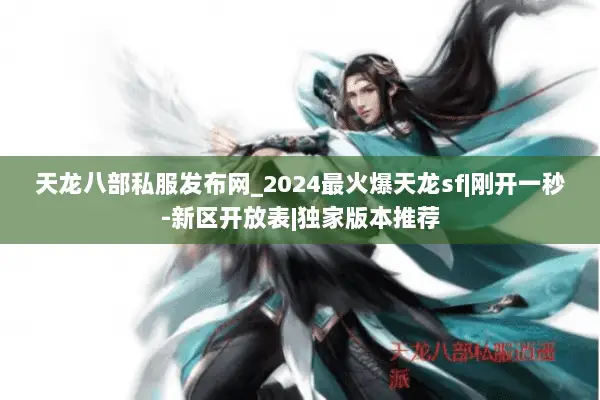 天龙八部私服发布网_2024最火爆天龙sf|刚开一秒-新区开放表|独家版本推荐 天龙八部私服发布网_2024最火爆天龙sf|刚开一秒-新区开放表|独家版本推荐