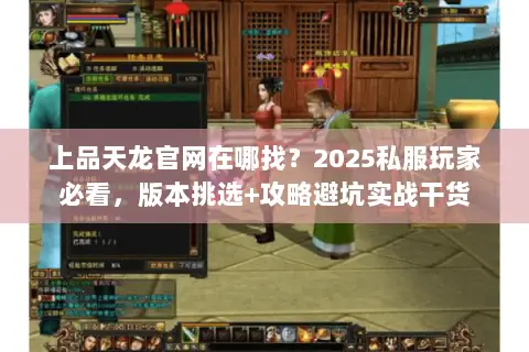 上品天龙官网在哪找?2025私服玩家必看,版本挑选+攻略避坑实战干货 上品天龙官网在哪找?2025私服玩家必看,版本挑选+攻略避坑实战干货