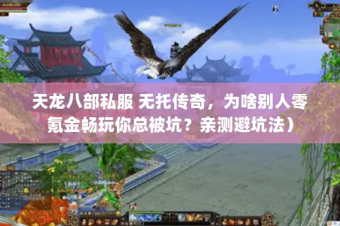天龙八部私服 无托传奇，为啥别人零氪金畅玩你总被坑？亲测避坑法）