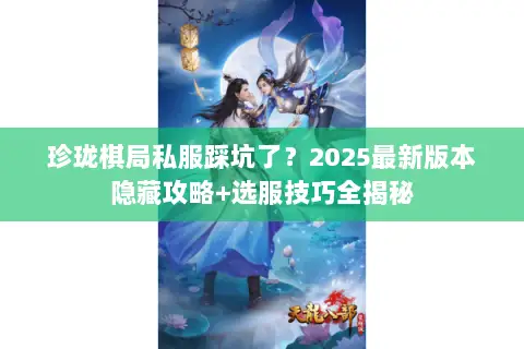 珍珑棋局私服踩坑了?2025最新版本隐藏攻略+选服技巧全揭秘 珍珑棋局私服踩坑了?2025最新版本隐藏攻略+选服技巧全揭秘